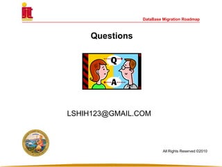 Questions
DataBase Migration Roadmap
LSHIH123@GMAIL.COM
All Rights Reserved ©2010
 