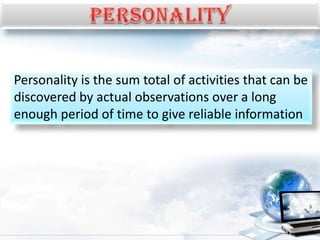 Personality is the sum total of activities that can be
discovered by actual observations over a long
enough period of time to give reliable information
 