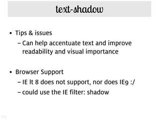 text-shadow

      • Tips & issues
         – Can help accentuate text and improve
           readability and visual importance

      • Browser Support
         – IE lt 8 does not support, nor does IE9 :/
         – could use the IE filter: shadow


113
 