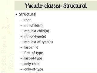 Pseudo-classes: Structural
      • Structural
        – :root
        – :nth-child(n)
        – :nth-last-child(n)
        – :nth-of-type(n)
        – :nth-last-of-type(n)
        – :last-child
        – :first-of-type
        – :last-of-type
        – :only-child
        – :only-of-type
200
 