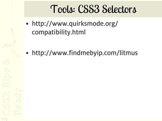 Tools: CSS3 Selectors
      • http://www.quirksmode.org/
        compatibility.html

      • http://www.findmebyip.com/litmus




223
 