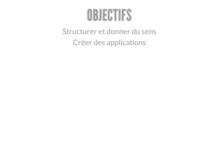 OBJECTIFS
Structurer et donner du sens
   Créer des applications
 