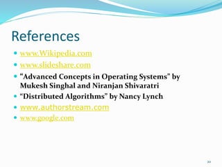 References
 www.Wikipedia.com
 www.slideshare.com
 “Advanced Concepts in Operating Systems” by
Mukesh Singhal and Niranjan Shivaratri
 “Distributed Algorithms” by Nancy Lynch
 www.authorstream.com
 www.google.com
20
 