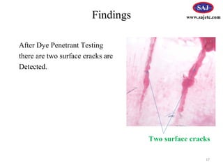 Findings
17
After Dye Penetrant Testing
there are two surface cracks are
Detected.
Two surface cracks
www.sajetc.com
 