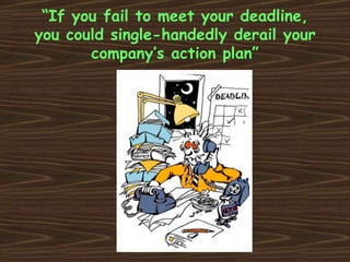 “ If you fail to meet your deadline, you could single-handedly derail your company’s action plan” 