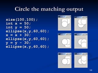 Circle the matching output size(100,100); int x = 50; int y = 50; ellipse(x,y,60,60); x = x + 30; ellipse(x,y,60,60); y = y - 30; ellipse(x,y,60,60); 
