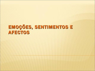 EMOÇÕES, SENTIMENTOS E AFECTOS 