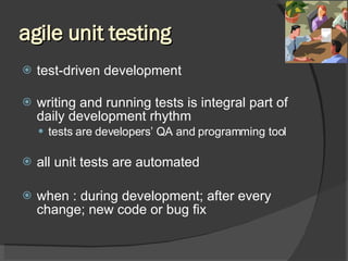 agile unit testing test-driven development  writing and running tests is integral part of daily development rhythm tests are developers’ QA and programming tool all unit tests are automated when : during development; after every change; new code or bug fix 