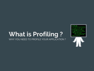 What is Profiling ?
WHY YOU NEED TO PROFILE YOUR APPLICATION ?
3
 