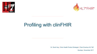 Dr. David Hay | Orion Health Product Strategist | Chair Emeritus HL7 NZ
Profiling with clinFHIR
Devdays | November 2017
 