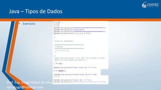 Prof. Esp. Diogo Rafael da Silva
ans.diogo@hotmail.com
Java – Tipos de Dados
• Exercicio:
 