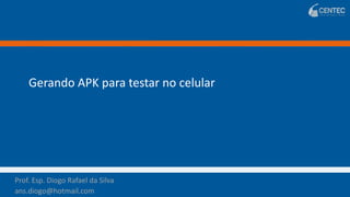 Prof. Esp. Diogo Rafael da Silva
ans.diogo@hotmail.com
Prof. Esp. Diogo Rafael da Silva
ans.diogo@hotmail.com
Gerando APK para testar no celular
 