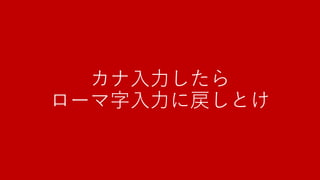カナ入力したら
ローマ字入力に戻しとけ

 