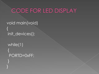 CODE FOR LED DISPLAYvoid main(void){init_devices(); while(1) {  PORTD=0xFF; }}