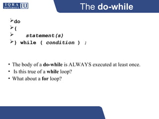 The do-while
Repetition Structure
do
{
 statement(s)
} while ( condition ) ;
• The body of a do-while is ALWAYS executed at least once.
• Is this true of a while loop?
• What about a for loop?
 