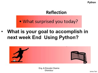 James Tam
Reflection
• What is your goal to accomplish in
next week End Using Python?
Eng. & Educator Osama
Ghandour
Python
 