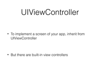 UIViewController
•

To implement a screen of your app, inherit from
UIViewController

•

But there are built-in view controllers

 