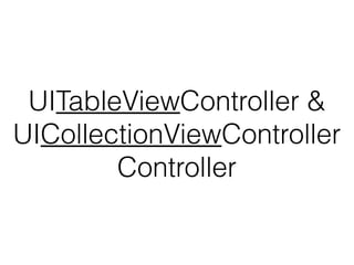 UITableViewController &
UICollectionViewController
Controller

 
