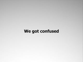 We got confused
 