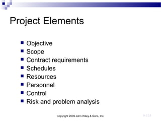Copyright 2009 John Wiley & Sons, Inc. 9-135
Project Elements
 Objective
 Scope
 Contract requirements
 Schedules
 Resources
 Personnel
 Control
 Risk and problem analysis
 