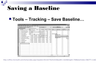 Saving a Baseline
 Tools – Tracking – Save Baseline…
http://office.microsoft.com/home/video.aspx?assetid=ES102776241033&width=1024&height=768&startindex=0&CTT=11&O
 