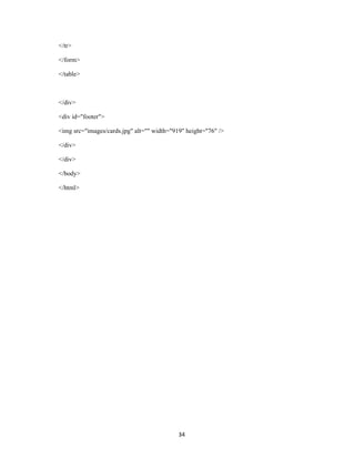 </tr>

</form>

</table>



</div>

<div id="footer">

<img src="images/cards.jpg" alt="" width="919" height="76" />

</div>

</div>

</body>

</html>




                                            34
 
