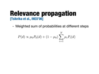 Relevance propagation
[Tsikrika et al., INEX’06]

 - Weighted sum of probabilities at diﬀerent steps
                                      N
                                      X
      P (d) / µ0 P0 (d) + (1   µ0 )         µi Pi (d)
                                      i=1
 