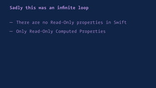 Sadly this was an inﬁnite loop
— There are no Read-Only properties in Swift
— Only Read-Only Computed Properties
 
