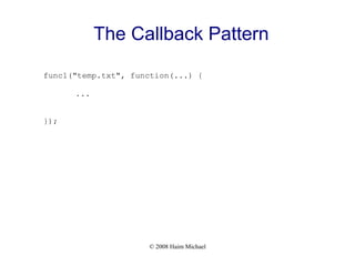 © 2008 Haim Michael
The Callback Pattern
func1("temp.txt", function(...) {
...
});
 