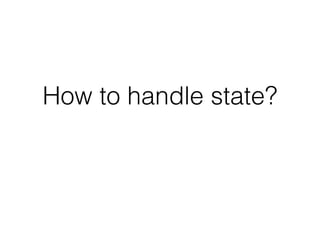 How to handle state?
 