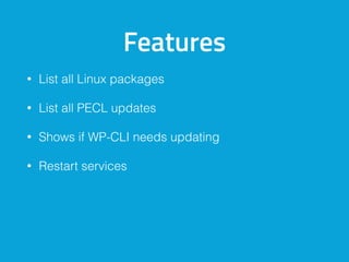 Features
• List all Linux packages
• List all PECL updates
• Shows if WP-CLI needs updating
• Restart services
 