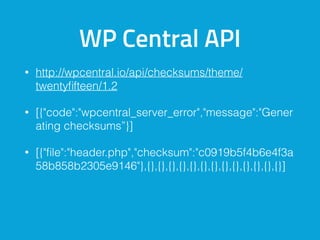 WP Central API
• http://wpcentral.io/api/checksums/theme/
twentyﬁfteen/1.2
• [{"code":"wpcentral_server_error","message":"Gener
ating checksums”}]
• [{"ﬁle":"header.php","checksum":"c0919b5f4b6e4f3a
58b858b2305e9146"},{},{},{},{},{},{},{},{},{},{},{},{},{}]
 