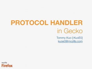 PROTOCOL HANDLER
in Gecko
Tommy Kuo [:KuoE0]
kuoe0@mozilla.com
2015.03.03 @Mozilla Taiwan
 