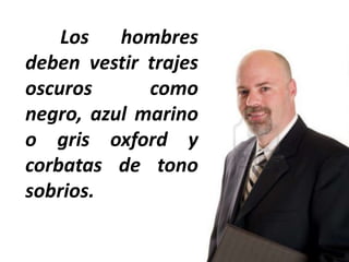 Los hombres
deben vestir trajes
oscuros
como
negro, azul marino
o gris oxford y
corbatas de tono
sobrios.

 