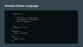 Amazon States Language
"Choices": [
{
"Variable": "$.Sentiment",
"StringEquals": "POSITIVE",
"Next": "Success"
}
],
"Default": "Fail"
},
"Success": {
"Type": "Succeed"
},
"Fail": {
"Type": "Fail"
}}}
 