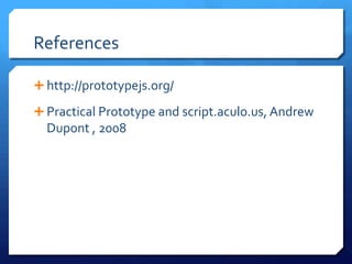 References
 http://prototypejs.org/
 Practical Prototype and script.aculo.us, Andrew
Dupont , 2008
 