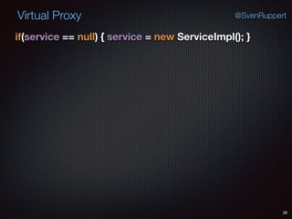 Virtual Proxy
28
@SvenRuppert
if(service == null) { service = new ServiceImpl(); } 
 