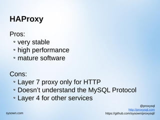 @proxysql
http://proxysql.com
https://github.com/sysown/proxysql/sysown.com
HAProxy
Pros:
very stable
high performance
mature software
Cons:
Layer 7 proxy only for HTTP
Doesn’t understand the MySQL Protocol
Layer 4 for other services
 