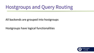 Hostgroups and Query Routing
All backends are grouped into hostgroups
Hostgroups have logical functionalities
 