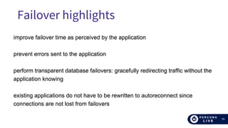 76
Failover highlights
improve failover time as perceived by the application
prevent errors sent to the application
perform transparent database failovers: gracefully redirecting traffic without the
application knowing
existing applications do not have to be rewritten to autoreconnect since
connections are not lost from failovers
 