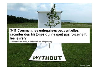 3-11 Comment les entreprises peuvent elles
raconter des histoires qui ne sont pas forcement
les leurs ?
Sébastien Durand, Consultant en storytelling




                                               Photos: JVallée
 