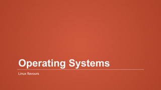 Operating Systems
Linux flavours
 