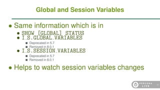 • Same information which is in
• SHOW [GLOBAL] STATUS
• I S.GLOBAL VARIABLES
Deprecated in 5.7
Removed in 8.0.1
• I S.SESSION VARIABLES
Deprecated in 5.7
Removed in 8.0.1
• Helps to watch session variables changes
Global and Session Variables
80
 
