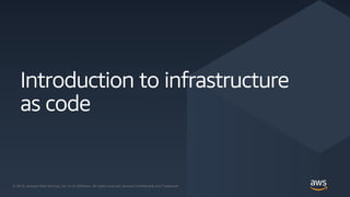 © 2019, Amazon Web Services, Inc. or its affiliates. All rights reserved.
© 2019, Amazon Web Services, Inc. or its Affiliates. All rights reserved. Amazon Confidential and Trademark
Introduction to infrastructure
as code
 