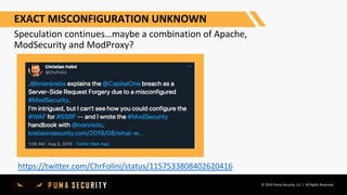 © 2019 Puma Security, LLC | All Rights Reserved
EXACT MISCONFIGURATION UNKNOWN
Speculation continues…maybe a combination of Apache,
ModSecurity and ModProxy?
https://twitter.com/ChrFolini/status/1157533808402620416
 