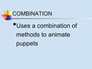 COMBINATION 
•Uses a combination of 
methods to animate 
puppets 
 