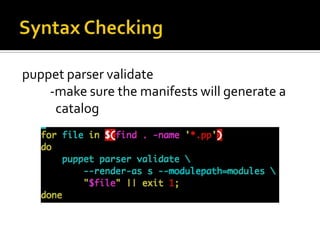 puppet parser validate
-make sure the manifests will generate a
catalog

 