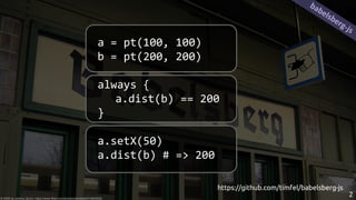 a = pt(100, 100)
b = pt(200, 200)
always {
a.dist(b) == 200
}
a.setX(50)
a.dist(b) # => 200
babelsberg-js
© 2006 by Jeremy Quinn, https://www.flickr.com/photos/sharkbait/314820030
https://github.com/timfel/babelsberg-js
2
 