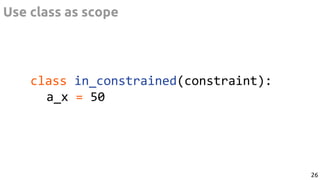 class in_constrained(constraint):
a_x = 50
Use class as scope
26
 