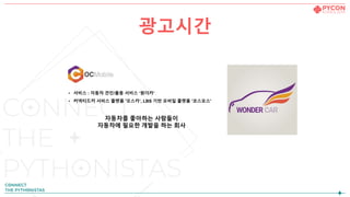 광고시간
• 서비스 : 자동차 견인/출동 서비스 ‘원더카’
• 커넥티드카 서비스 플랫폼 '오스카’, LBS 기반 모바일 플랫폼 '코스모스'
자동차를 좋아하는 사람들이
자동차에 필요한 개발을 하는 회사
 
